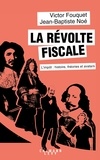 Jean-Baptiste Noé et Victor Fouquet - La révolte fiscale - L'impôt : histoires, théories et avatars.