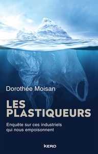 Dorothée Moisan - Les plastiqueurs - Enquête sur ces industriels qui nous empoisonnent.