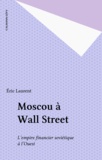 Eric Laurent - Moscou à Wall Street - L'empire financier soviétique à l'Ouest.