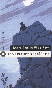 Jean-Louis Vissière - Je vais tuer Napoléon !.
