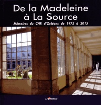 Philippe Damie et Serge Grouard - De la Madeleine à La Source - Mémoires du CHR d'Orléans de 1975 à 2015.