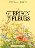 Edward Bach - La Guerison Par Les Fleurs. Gueris-Toi Toi-Meme, Les Douze "Guerisseurs" Et Autres Remedes.