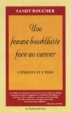 Sandy Boucher - Une Femme Bouddhiste Face Au Cancer. L'Epreuve Et L'Eveil.
