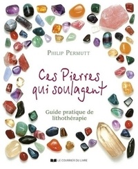 Philip Permutt - Ces pierres qui soulagent - Guide pratique de Lithothérapie, Tome 1.