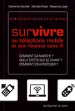 Catherine Gouhier et Michèle Rivasi - Survivre au téléphone mobile et aux réseaux sans fil - Comment ça marche ? Quels effets sur le vivant ? Comment s'en protéger ?.