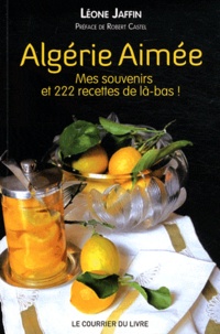 Léone Jaffin - Algérie aimée - Mes souvenirs et 222 recettes de là-bas.