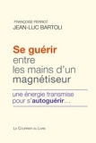 Françoise Perriot et Jean-Luc Bartoli - Se guérir entre les mains d'un magnétiseur - Une énergie transmise pour s'autoguérir.
