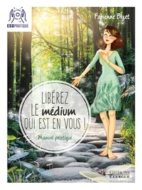 Fabienne Bizet - Libérez le médium qui est en vous ! - Manuel pratique pour écouter votre intuition, mieux communiquer avec vos guide.