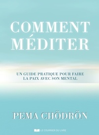 Pema Chödrön - Comment méditer - Un guide pratique pour faire la paix avec son mental.