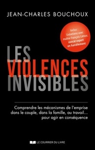 Jean-Charles Bouchoux - Les violences invisibles - Comprendre les mécanismes de l'emprise dans le couple, dans la famille, au travail... pour agir en conséquence.