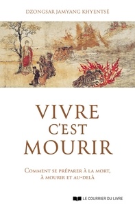 Dzongsar Jamyang Khyentse - Vivre c'est mourir - Comment se préparer à la mort, à mourir et au-delà.