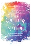 Sophie Mouton-Brisse - L'énergie des couleurs de la nature - Je me reconnecte à leurs forces merveilleuses.