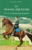 Alexandre Sausset - Le Travail Equestre. Un Art Et Beaucoup D'Amour.