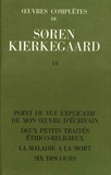 Sören Kierkegaard - Oeuvres complètes - Tome 16, Point de vue explicatif de mon oeuvre d'écrivain ; Deux petits traités éthico-religieux ; La maladie à la mort ; Six discours 1848-1849.