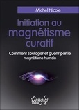 Michel Nicole - Initiation au magnétisme curatif - Comment soulager et guérir par le magnétisme humain.