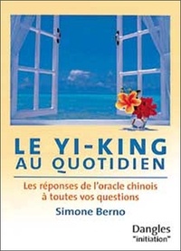 Simone Berno - Le Yi-King Au Quotidien. Les Reponses De L'Oracle Chinois A Toutes Vos Questions.