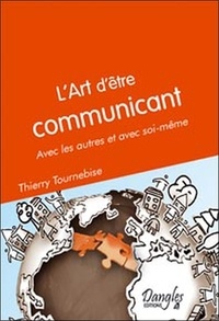 Thierry Tournebise - L'art d'être communicant - Avec les autres et avec soi-même.