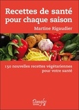 Martine Rigaudier - Recettes de santé pour chaque saison - 150 nouvelles recettes végétariennes pour votre santé.