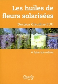 Claudine Luu - Les huiles de fleurs solarisées à faire soi-même - A faire soi-même.