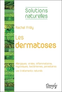 Rachel Frély - Les dermatoses - Dermatoses allergiques, virales, inflammatoires, mycosiques, bactériennes, parasitaires ; Les traitements naturels.
