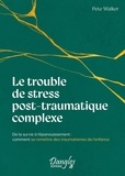 Pete Walker - Le Trouble de stress post-traumatique complexe - De la survie à l'épanouissement : comment se remettre des traumatismes de l'enfance.