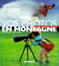 Antoine Biboud et Philippe Royer - Vos Photos En Montagne. Toutes Les Astuces Des Pros.