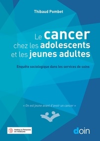 Thibaud Pombet - Le cancer chez les adolescents et les jeunes adultes - Enquête sociologique dans les services de soins.