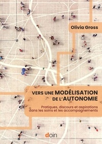 Olivia Gross - Vers une modélisation de l'autonomie - Pratiques, discours et aspirations dans les soins et les accompagnements.