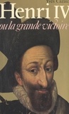 Yves Cazaux - Henri IV - Ou La grande victoire.
