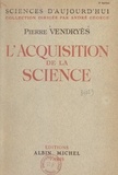 Pierre Vendryès et André George - L'acquisition de la science.