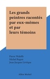 Michel Ragon et Pierre Waleffe - Les grands peintres racontés par eux-mêmes et par leurs témoins.