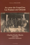 Stéphane Malsagne - Au coeur du grand jeu : la France en Orient - Charles-Eudes Bonin (1865-1929), explorateur-diplomate.