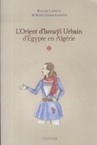 Naïma Lefkir-Laffitte et Roland Laffitte - L'Orient d'Ismaÿl Urbain d'Egypte en Algérie - Tome 1.