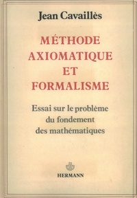 Jean Cavaillès - Méthode axiomatique et formalisme - Essai sur le problème du fondement des mathématiques.