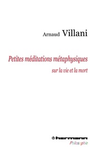 Arnaud Villani - Petites méditations métaphysiques sur la vie et la mort.