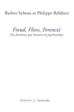 Barbro Sylwan et Philippe Réfabert - Freud, Fliess, Ferenczi - Des fantômes qui hantent la psychanalyse.
