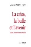 Jean-Pierre Faye - La crise, la bulle et l'avenir - Dans l'économie narrative.