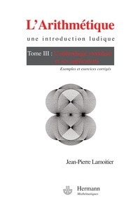 Jean-Pierre Lamoitier - L'Arithmétique - Tome 3, L'arithmétique modulaire et ses applications.