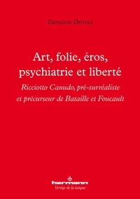 Giovanni Dotoli - Art, folie, éros, psychiatrie et liberté - Ricciotto Canudo, pré-surréaliste et précurseur de Bataille et Foucault.