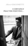 Alberto Giacometti - I Certainly Practise Painting....
