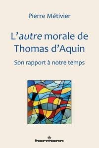 Pierre Métivier - L'autre morale de Thomas d'Aquin - Son rapport à notre temps.