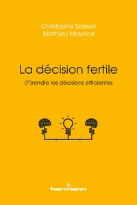 Christophe Soisson et Mathieu Maurice - La décision fertile - (P)rendre les décisions efficientes.