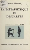 Roger Lefèvre et Jean Lacroix - La métaphysique de Descartes.