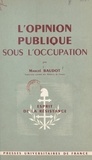 Marcel Baudot et Henri Bourdeau de Fontenay - L'opinion publique sous l'Occupation - L'exemple d'un département français, 1939-1945.