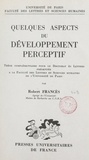 Robert Francès et  Faculté des Lettres et Science - Quelques aspects du développement perceptif - Thèse complémentaire pour le Doctorat ès lettres.