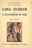 Henri Arvon et Jean Hyppolite - Ludwig Feuerbach - Ou La transformation du sacré.