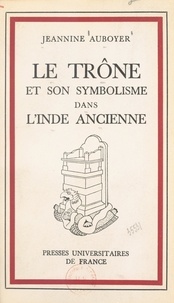 Jeannine Auboyer et Gaëtan Fouquet - Le trône et son symbolisme dans l'Inde ancienne.