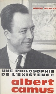 André Nicolas - Une philosophie de l'existence : Albert Camus.