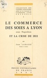 Jean Labasse et  Universités de Clermont, Lyon, - Le commerce des soies à Lyon sous Napoléon et la crise de 1811.