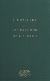 Jacques Chailley - Les passions de J.-S. Bach.